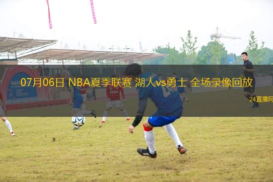 07月06日 NBA夏季聯(lián)賽 湖人vs勇士 全場(chǎng)錄像回放