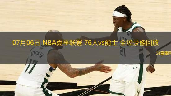 07月06日 NBA夏季聯(lián)賽 76人vs爵士 全場(chǎng)錄像回放