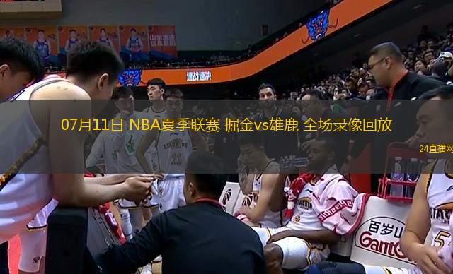 07月11日 NBA夏季聯(lián)賽 掘金vs雄鹿 全場錄像回放