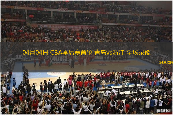 04月04日 CBA季后賽首輪 青島vs浙江 全場錄像