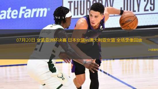 07月20日 女籃亞洲杯決賽 日本女籃vs澳大利亞女籃 全場(chǎng)錄像回放