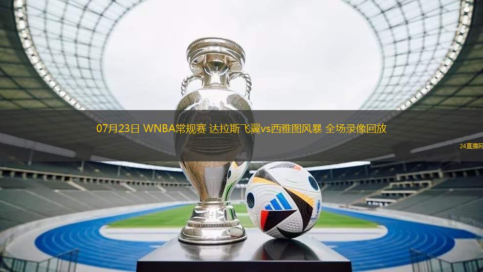 07月23日 WNBA常規(guī)賽 達(dá)拉斯飛翼vs西雅圖風(fēng)暴 全場(chǎng)錄像回放