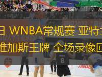 07月23日 WNBA常規(guī)賽 亞特蘭大夢(mèng)想vs拉斯維加斯王牌 全場(chǎng)錄像回放