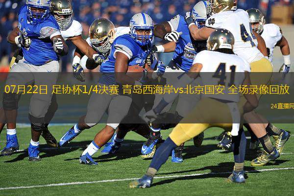 07月22日 足協(xié)杯1/4決賽 青島西海岸vs北京國安 全場錄像回放