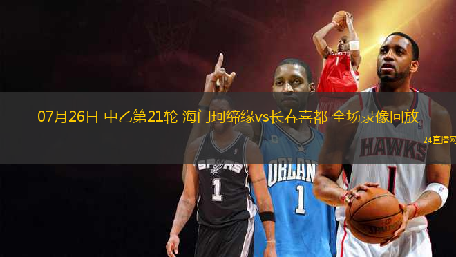07月26日 中乙第21輪 海門珂締緣vs長春喜都 全場錄像回放