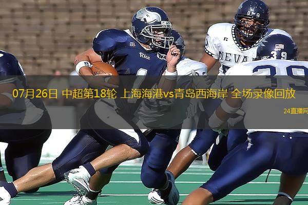 07月26日 中超第18輪 上海海港vs青島西海岸 全場錄像回放