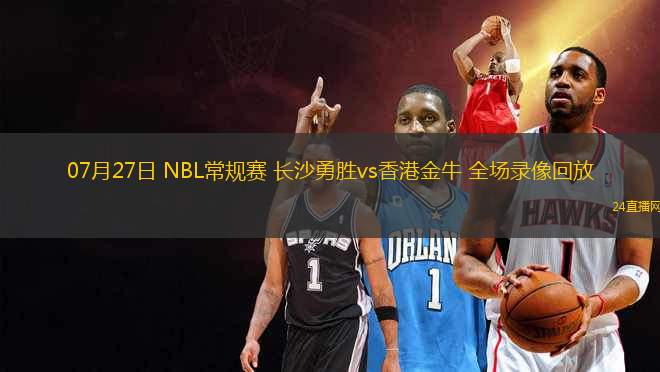 07月27日 NBL常規(guī)賽 長(zhǎng)沙勇勝vs香港金牛 全場(chǎng)錄像回放