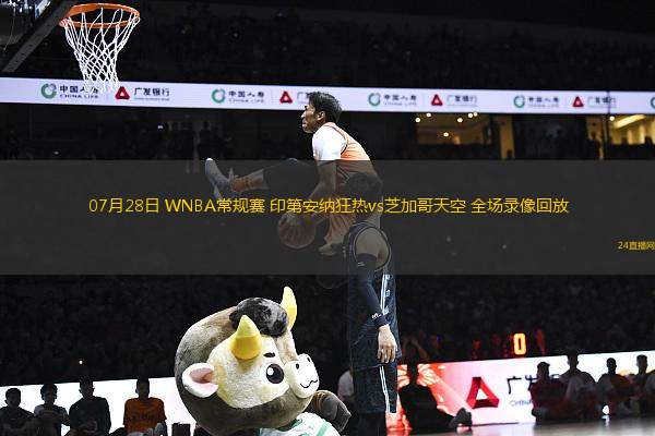 07月28日 WNBA常規(guī)賽 印第安納狂熱vs芝加哥天空 全場(chǎng)錄像回放