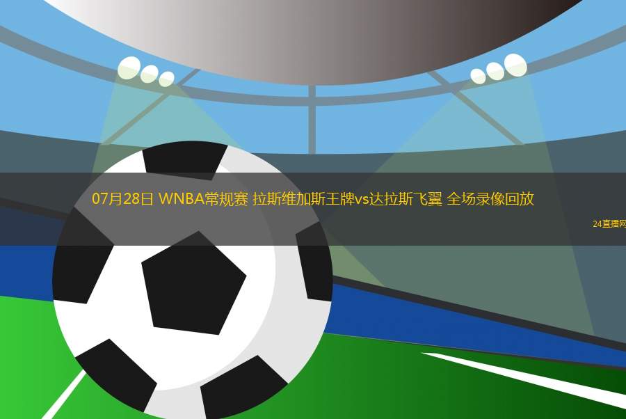 07月28日 WNBA常規(guī)賽 拉斯維加斯王牌vs達(dá)拉斯飛翼 全場(chǎng)錄像回放