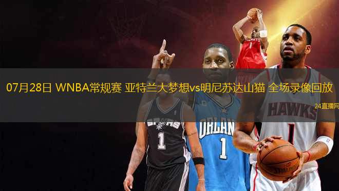 07月28日 WNBA常規(guī)賽 亞特蘭大夢(mèng)想vs明尼蘇達(dá)山貓 全場(chǎng)錄像回放
