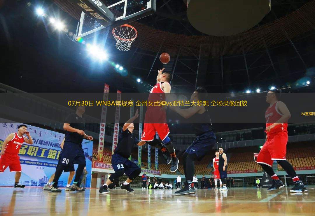 07月30日 WNBA常規(guī)賽 金州女武神vs亞特蘭大夢想 全場錄像回放