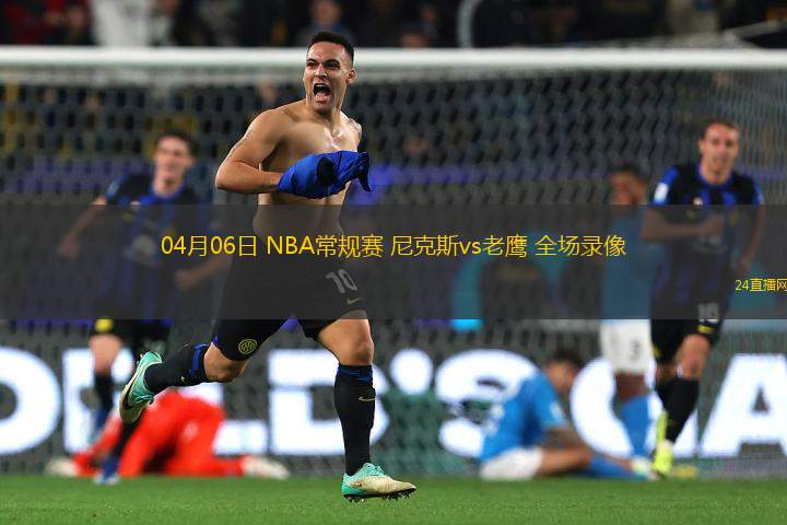04月06日 NBA常規(guī)賽 尼克斯vs老鷹 全場(chǎng)錄像