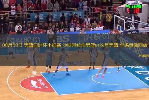 08月08日 男籃亞洲杯小組賽 沙特阿拉伯男籃vs約旦男籃 全場(chǎng)錄像回放