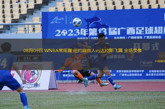 08月09日 WNBA常規(guī)賽 紐約自由人vs達(dá)拉斯飛翼 全場錄像