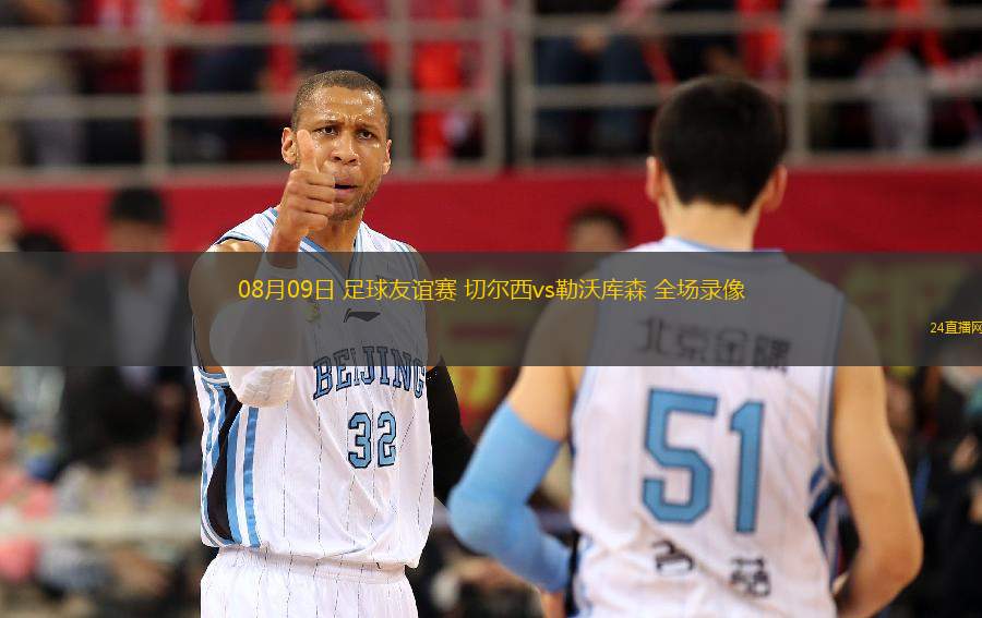 08月09日 足球友誼賽 切爾西vs勒沃庫森 全場錄像