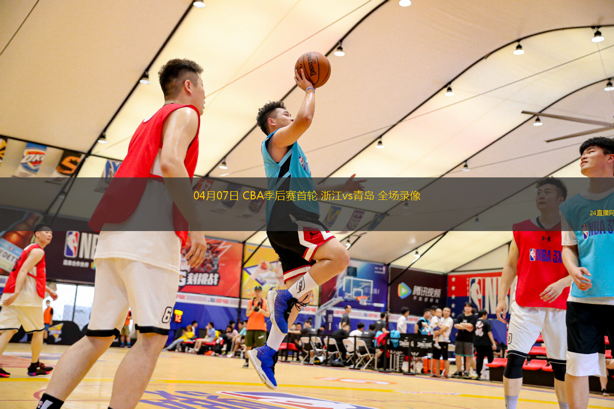 04月07日 CBA季后賽首輪 浙江vs青島 全場錄像