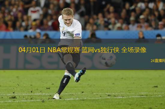 04月01日 NBA常規(guī)賽 籃網(wǎng)vs獨行俠 全場錄像