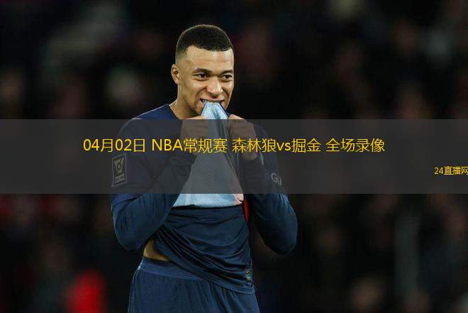 04月02日 NBA常規(guī)賽 森林狼vs掘金 全場錄像