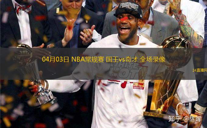 04月03日 NBA常規(guī)賽 國(guó)王vs奇才 全場(chǎng)錄像
