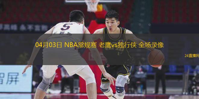 04月03日 NBA常規(guī)賽 老鷹vs獨(dú)行俠 全場(chǎng)錄像