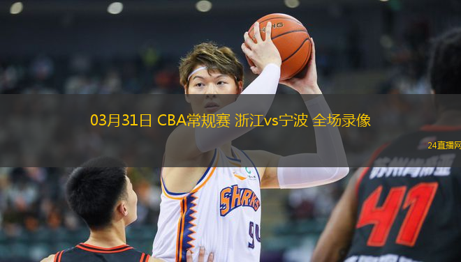 03月31日 CBA常規(guī)賽 浙江vs寧波 全場錄像