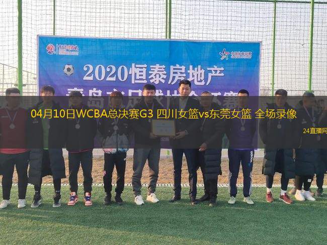 04月10日WCBA總決賽G3 四川女籃vs東莞女籃 全場(chǎng)錄像