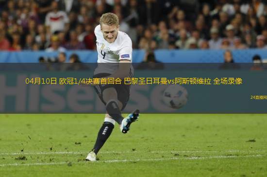04月10日 歐冠1/4決賽首回合 巴黎圣日耳曼vs阿斯頓維拉 全場(chǎng)錄像