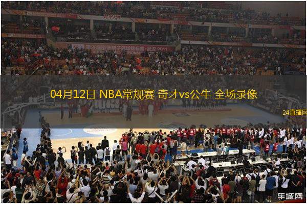 04月12日 NBA常規(guī)賽 奇才vs公牛 全場(chǎng)錄像