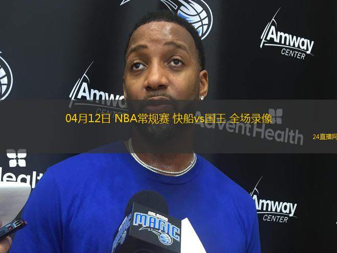 04月12日 NBA常規(guī)賽 快船vs國(guó)王 全場(chǎng)錄像