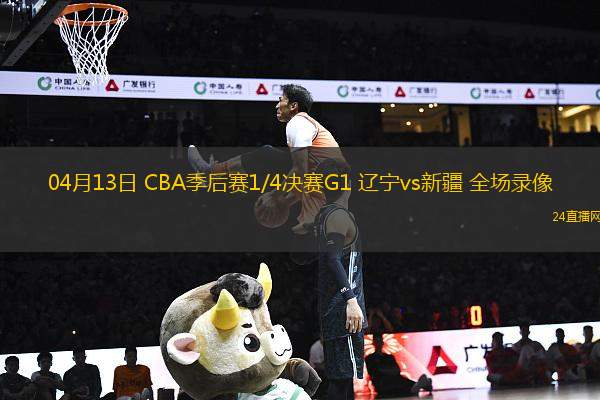 04月13日 CBA季后賽1/4決賽G1 遼寧vs新疆 全場(chǎng)錄像