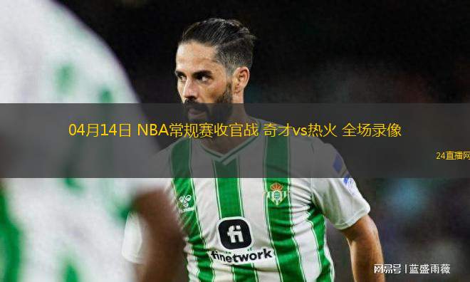 04月14日 NBA常規(guī)賽收官戰(zhàn) 奇才vs熱火 全場(chǎng)錄像