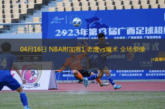 04月16日 NBA附加賽1 老鷹vs魔術(shù) 全場(chǎng)錄像