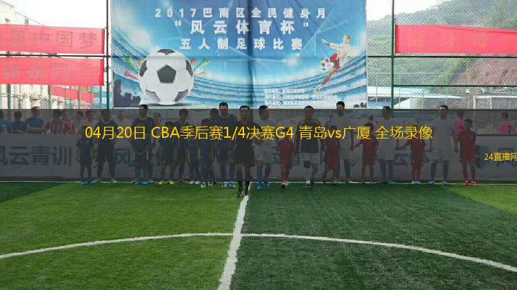 04月20日 CBA季后賽1/4決賽G4 青島vs廣廈 全場錄像