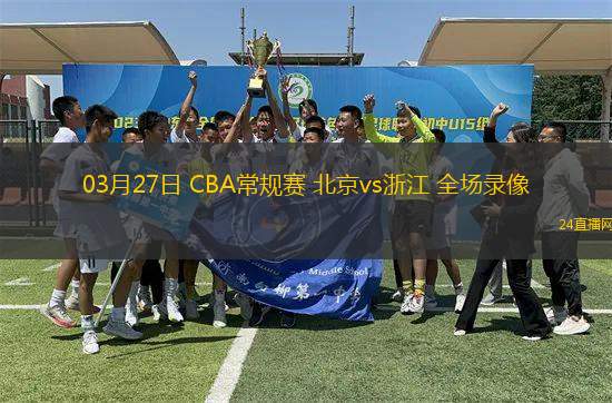 03月27日 CBA常規(guī)賽 北京vs浙江 全場錄像