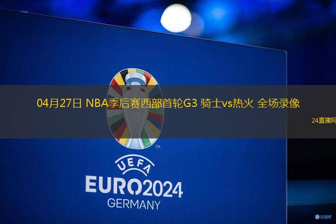 04月27日 NBA季后賽西部首輪G3 騎士vs熱火 全場(chǎng)錄像