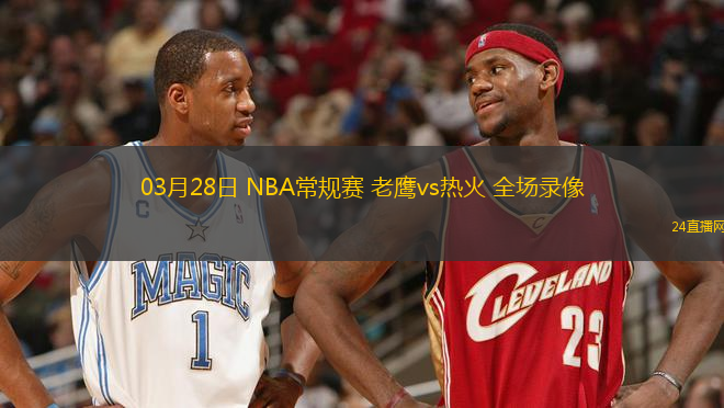 03月28日 NBA常規(guī)賽 老鷹vs熱火 全場(chǎng)錄像