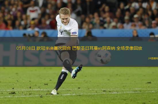 05月08日 歐冠半決賽次回合 巴黎圣日耳曼vs阿森納 全場(chǎng)錄像回放