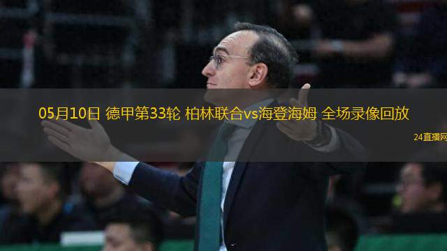 05月10日 德甲第33輪 柏林聯(lián)合vs海登海姆 全場錄像回放