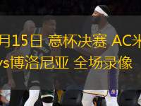 05月15日 意杯決賽 AC米蘭vs博洛尼亞 全場(chǎng)錄像