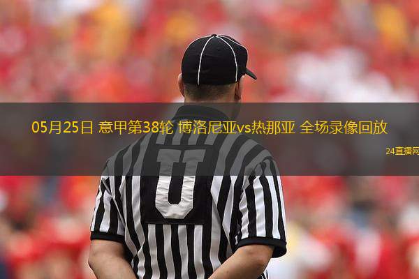 05月25日 意甲第38輪 博洛尼亞vs熱那亞 全場(chǎng)錄像回放