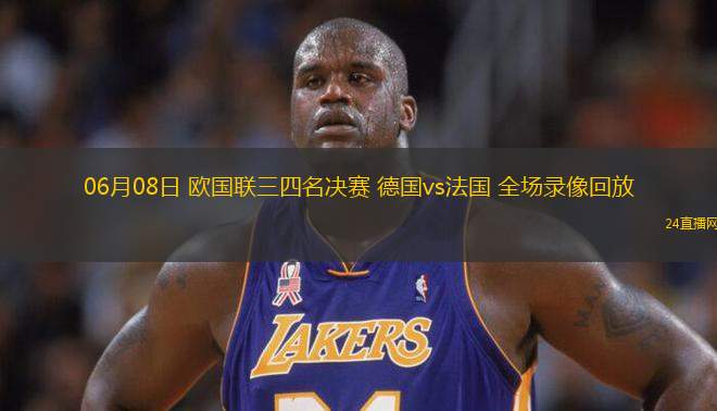 06月08日 歐國聯(lián)三四名決賽 德國vs法國 全場錄像回放