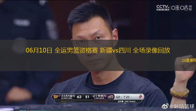 06月10日 全運(yùn)男籃資格賽 新疆vs四川 全場(chǎng)錄像回放