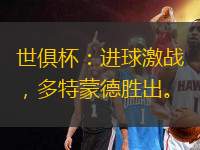 世俱杯：進(jìn)球激戰(zhàn)，多特蒙德勝出。