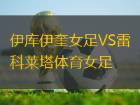 伊庫伊奎女足VS雷科萊塔體育女足